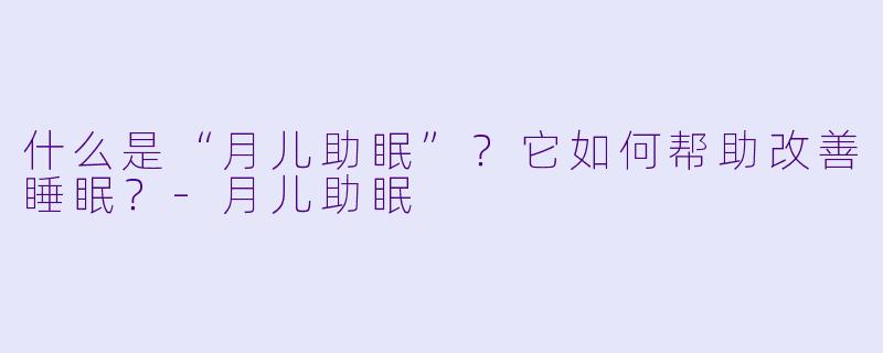 什么是“月儿助眠”?它如何帮助改善睡眠?
