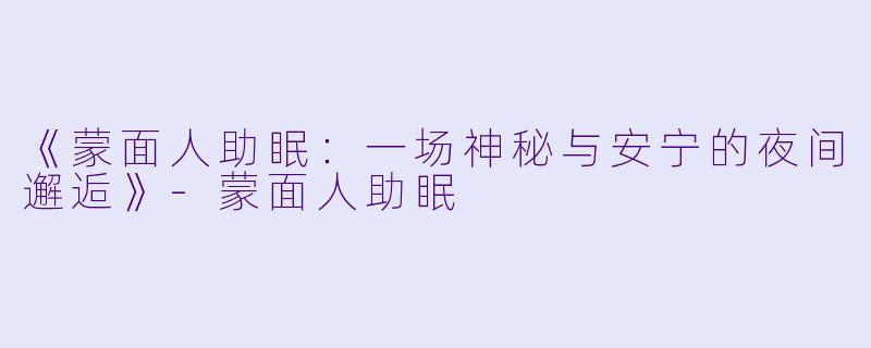 《蒙面人助眠：一场神秘与安宁的夜间邂逅》-蒙面人助眠