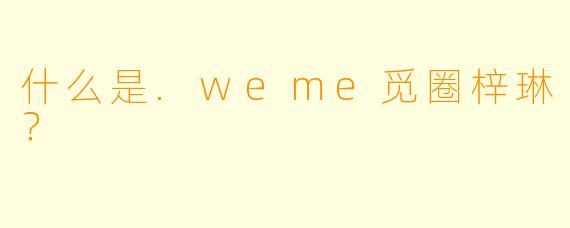 什么是.weme觅圈梓琳？