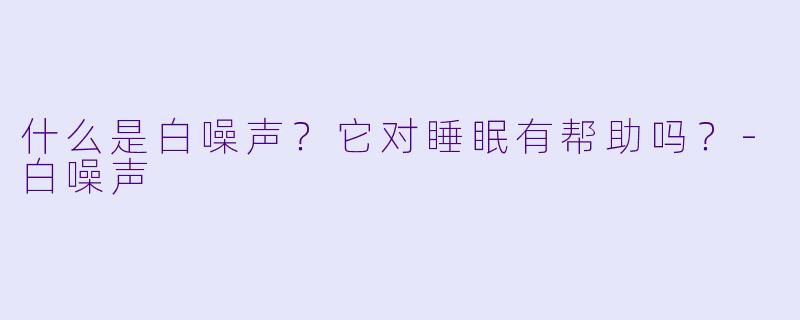 什么是白噪声？它对睡眠有帮助吗？-白噪声