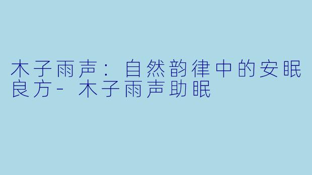 木子雨声：自然韵律中的安眠良方-木子雨声助眠