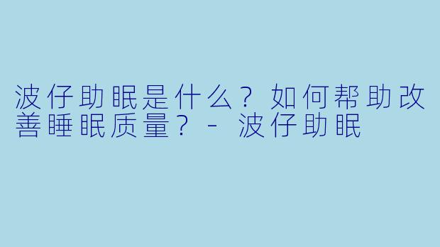 波仔助眠是什么？如何帮助改善睡眠质量？-波仔助眠