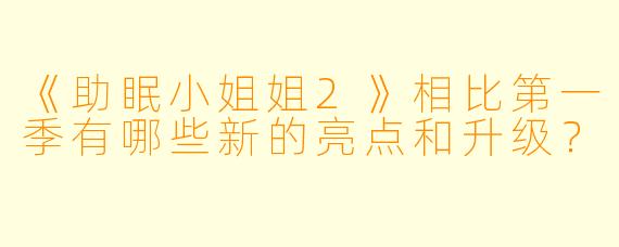 《助眠小姐姐2》相比第一季有哪些新的亮点和升级？