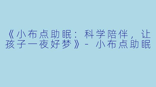 《小布点助眠：科学陪伴，让孩子一夜好梦》-小布点助眠