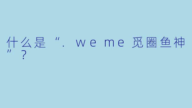 什么是“.weme觅圈鱼神”?