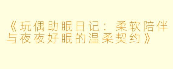 《玩偶助眠日记：柔软陪伴与夜夜好眠的温柔契约》