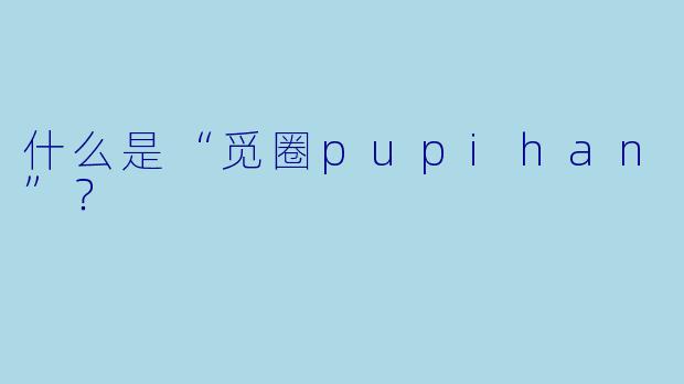 什么是“觅圈pupihan”?