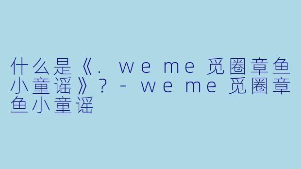 什么是《.weme觅圈章鱼小童谣》？-weme觅圈章鱼小童谣