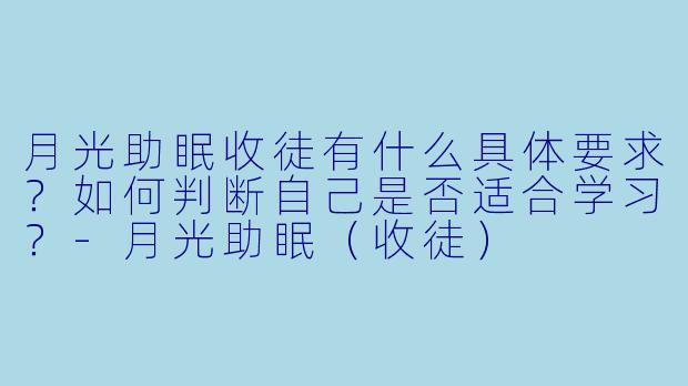 月光助眠收徒有什么具体要求？如何判断自己是否适合学习？-月光助眠（收徒）