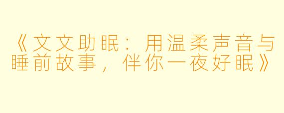 《文文助眠：用温柔声音与睡前故事，伴你一夜好眠》