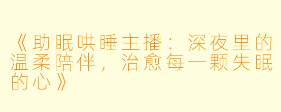 《助眠哄睡主播：深夜里的温柔陪伴，治愈每一颗失眠的心》
