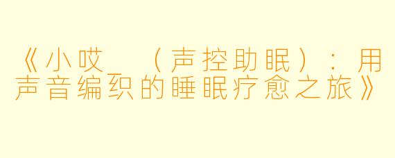 《小哎_（声控助眠）：用声音编织的睡眠疗愈之旅》