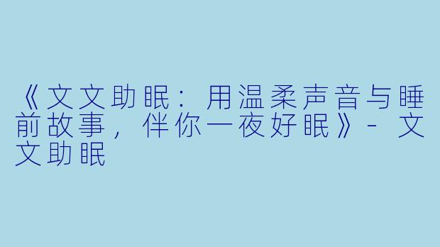 《文文助眠：用温柔声音与睡前故事，伴你一夜好眠》-文文助眠