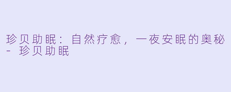 珍贝助眠：自然疗愈，一夜安眠的奥秘-珍贝助眠