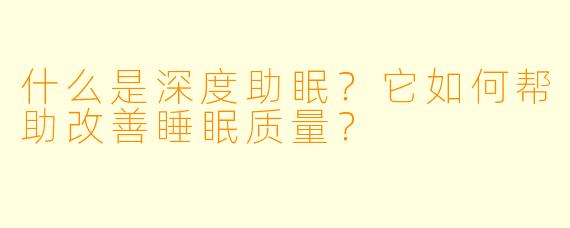 什么是深度助眠？它如何帮助改善睡眠质量？