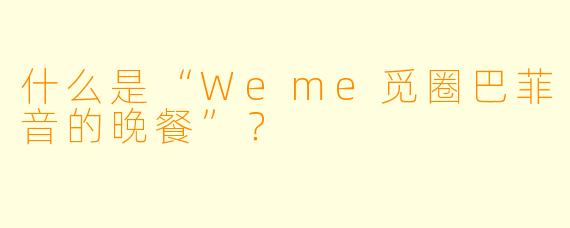 什么是“Weme觅圈巴菲音的晚餐”？