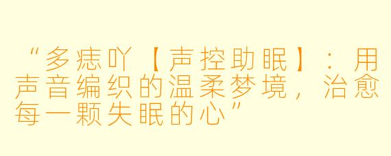 “多痣吖【声控助眠】：用声音编织的温柔梦境，治愈每一颗失眠的心”