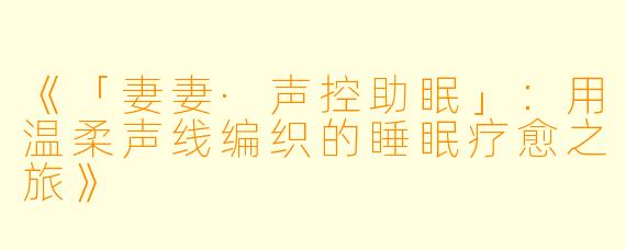 《「妻妻·声控助眠」：用温柔声线编织的睡眠疗愈之旅》