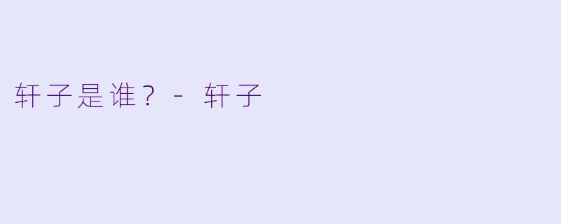 轩子是谁？
