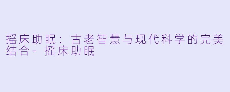 摇床助眠：古老智慧与现代科学的完美结合-摇床助眠