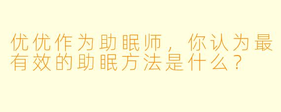 优优作为助眠师，你认为最有效的助眠方法是什么？