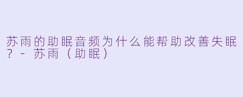 苏雨的助眠音频为什么能帮助改善失眠?