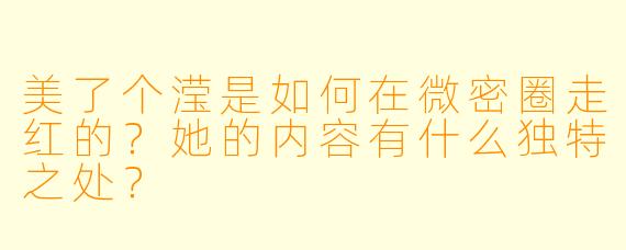 美了个滢是如何在微密圈走红的？她的内容有什么独特之处？