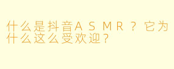 什么是抖音ASMR？它为什么这么受欢迎？