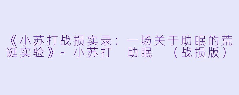 《小苏打战损实录：一场关于助眠的荒诞实验》-小苏打 助眠 （战损版）
