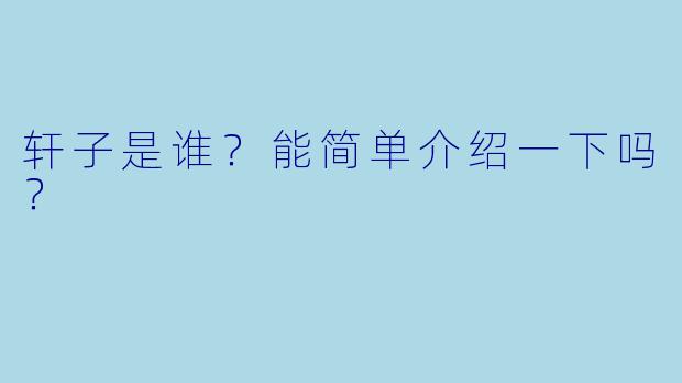 轩子是谁？能简单介绍一下吗？