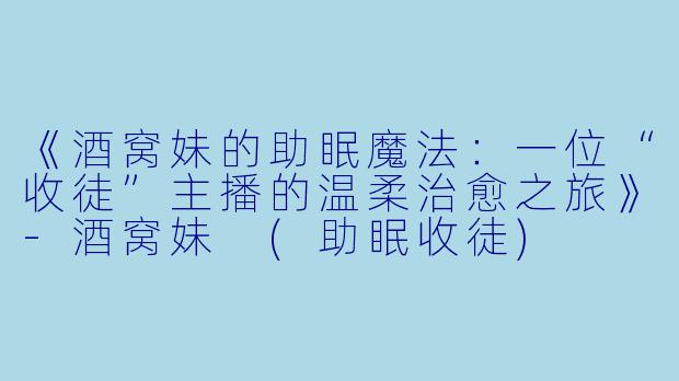《酒窝妹的助眠魔法：一位“收徒”主播的温柔治愈之旅》-酒窝妹 (助眠收徒)