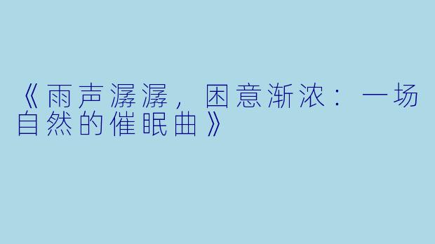 《雨声潺潺，困意渐浓：一场自然的催眠曲》