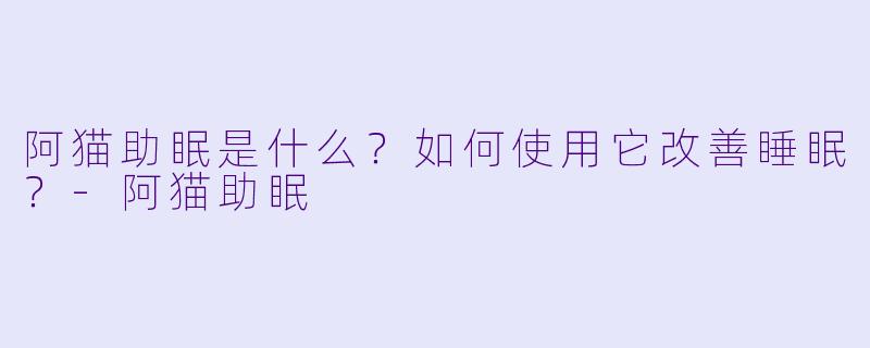阿猫助眠是什么？如何使用它改善睡眠？-阿猫助眠