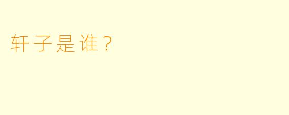 轩子是谁？