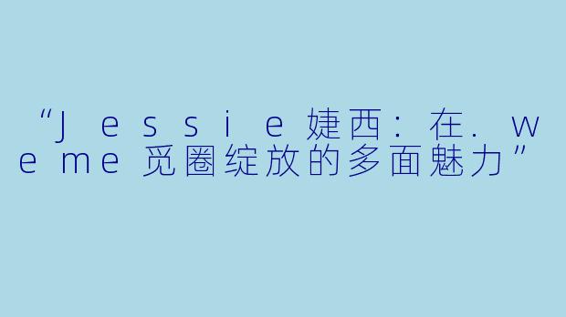 “Jessie婕西：在.weme觅圈绽放的多面魅力”