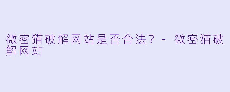 微密猫破解网站是否合法？-微密猫破解网站