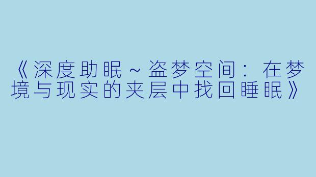 《深度助眠～盗梦空间：在梦境与现实的夹层中找回睡眠》