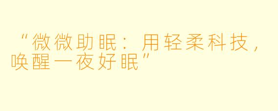 “微微助眠：用轻柔科技，唤醒一夜好眠”