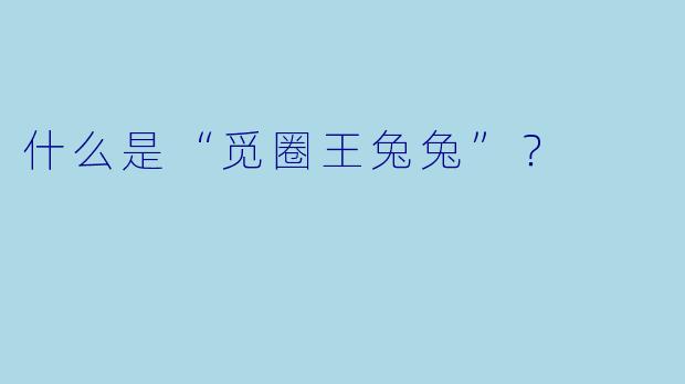 什么是“觅圈王兔兔”?