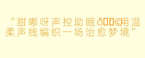 “甜嘟呀声控助眠🍩：用温柔声线编织一场治愈梦境”