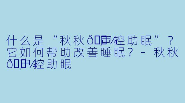 什么是“秋秋🍼声控助眠”?它如何帮助改善睡眠?
