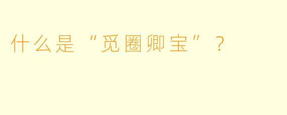 什么是“觅圈卿宝”？