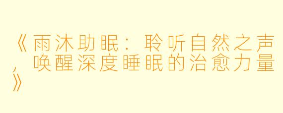 《雨沐助眠：聆听自然之声，唤醒深度睡眠的治愈力量》