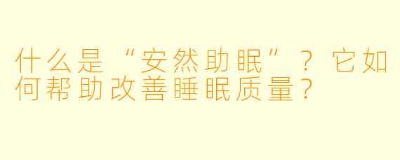 什么是“安然助眠”?它如何帮助改善睡眠质量?