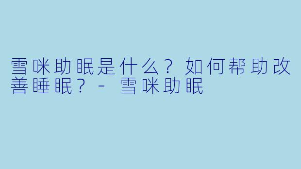 雪咪助眠是什么?如何帮助改善睡眠?