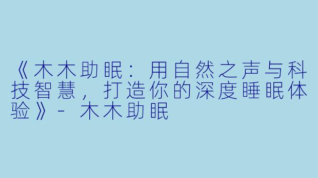 《木木助眠：用自然之声与科技智慧，打造你的深度睡眠体验》-木木助眠