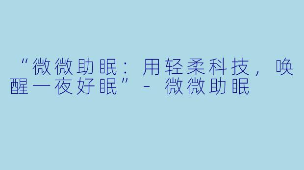 “微微助眠：用轻柔科技，唤醒一夜好眠”-微微助眠