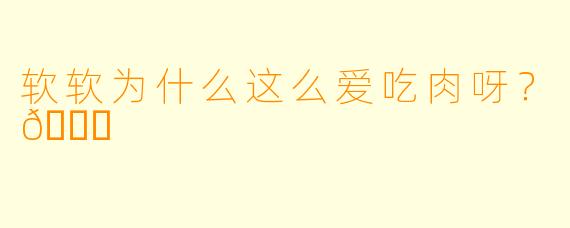 软软为什么这么爱吃肉呀？🍖