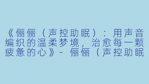 《俪俪(声控助眠):用声音编织的温柔梦境,治愈每一颗疲惫的心》