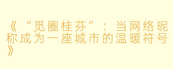 《“觅圈桂芬”：当网络昵称成为一座城市的温暖符号》